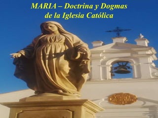 MARIA – Doctrina y Dogmas
de la Iglesia Católica
 