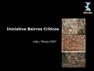 Iniciativa Bairros Críticos w@v, Março 2007 
