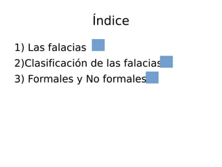 Índice
1) Las falacias
2)Clasificación de las falacias
3) Formales y No formales
 