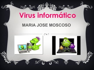 MARIA JOSE MOSCOSO
Virus informático
 