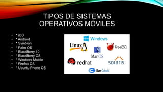TIPOS DE SISTEMAS
OPERATIVOS MÓVILES
• * iOS
• * Android
• * Symbian
• * Palm OS
• * BlackBerry 10
• * BlackBerry OS
• * Windows Mobile
• * Firefox OS
• * Ubuntu Phone OS
 