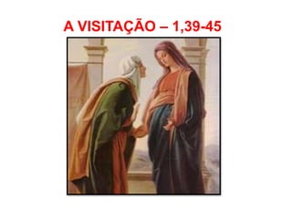 A VISITAÇÃO – 1,39-45
 