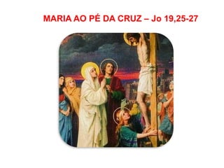 MARIA AO PÉ DA CRUZ – Jo 19,25-27
 