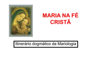 MARIA NA FÉ
CRISTÃ
Itinerário dogmático da Mariologia
 