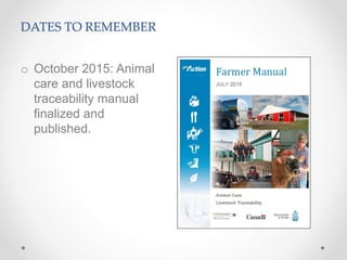 DATES TO REMEMBER
o October 2015: Animal
care and livestock
traceability manual
finalized and
published.
 