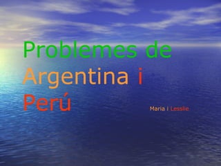 Problemes de
Argentina i
Perú Maria i Lesslie
 