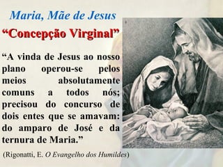 ““Concepção Virginal”Concepção Virginal”
“A vinda de Jesus ao nosso
plano operou-se pelos
meios absolutamente
comuns a todos nós;
precisou do concurso de
dois entes que se amavam:
do amparo de José e da
ternura de Maria.”
Maria, Mãe de Jesus
(Rigonatti, E. O Evangelho dos Humildes)
 