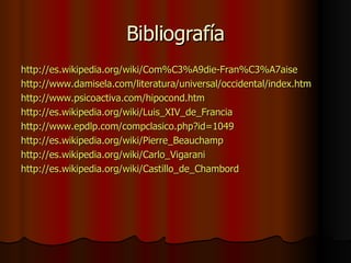 Bibliografía http://es.wikipedia.org/wiki/Com%C3%A9die-Fran%C3%A7aise http://www.damisela.com/literatura/universal/occidental/index.htm http://www.psicoactiva.com/hipocond.htm http://es.wikipedia.org/wiki/Luis_XIV_de_Francia http://www.epdlp.com/compclasico.php?id=1049 http://es.wikipedia.org/wiki/Pierre_Beauchamp http://es.wikipedia.org/wiki/Carlo_Vigarani http://es.wikipedia.org/wiki/Castillo_de_Chambord 