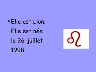 
    Elle est Lion.
    Elle est née
    le 26-juillet-
    1998
 