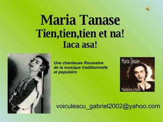 Maria Tanase Tien,tien,tien et na! Iaca asa! [email_address] Une chanteuse Roumaine de la musique traditionnelle et populaire 