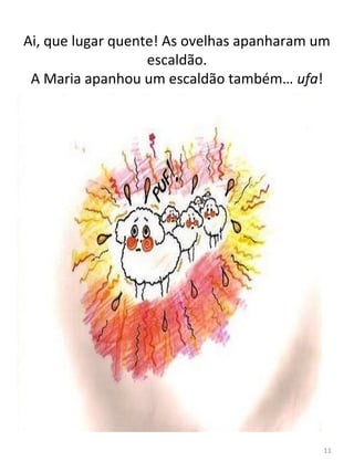Ai, que lugar quente! As ovelhas apanharam um
escaldão.
A Maria apanhou um escaldão também… ufa!
11
 