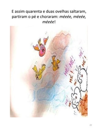 E assim quarenta e duas ovelhas saltaram,
partiram o pé e choraram: méeée, méeée,
méeée!
22
 