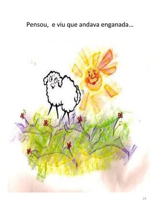 Pensou, e viu que andava enganada…
24
 