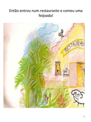 Então entrou num restaurante e comeu uma
feijoada!
25
 