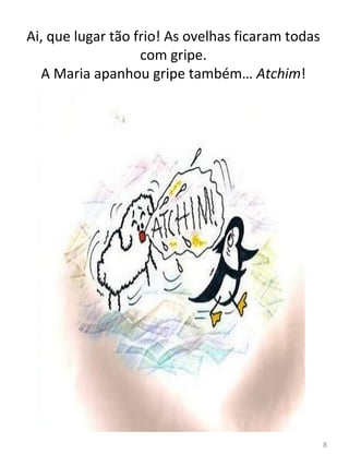 Ai, que lugar tão frio! As ovelhas ficaram todas
com gripe.
A Maria apanhou gripe também… Atchim!
8
 