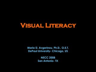 Visual Literacy Maria D. Avgerinou, Ph.D., O.E.T. DePaul University- Chicago, US NECC 2008 San Antonio- TX 