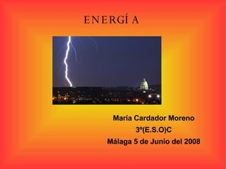 ENERGÍA María Cardador Moreno 3º(E.S.O)C Málaga 5 de Junio del 2008 