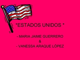 *ESTADOS UNIDOS * - MARIA JAIME GUERRERO & - VANESSA ARAQUE LÓPEZ 