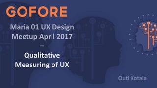 Maria 01 UX Design
Meetup April 2017
–
Qualitative
Measuring of UX
Outi Kotala
 