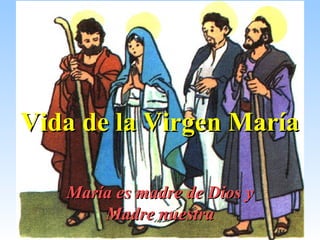 Vida de la Virgen MaríaVida de la Virgen María
María es madre de Dios yMaría es madre de Dios y
Madre nuestraMadre nuestra
 