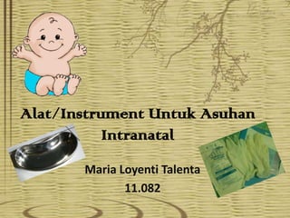 Alat/Instrument Untuk Asuhan
Intranatal
Maria Loyenti Talenta
11.082
 