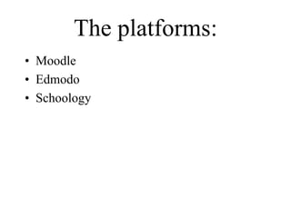 The platforms:
• Moodle
• Edmodo
• Schoology
 