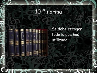 10 ª norma


      Se debe recoger
      todo lo que has
      utilizado.
 