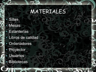 MATERIALES
●   Sillas
●   Mesas
●   Estanterías
●   Libros de calidad
●   Ordenadores
●   Proyector
●   Usuarios
●   Bibli...