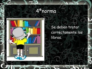 4ªnorma


     Se deben tratar
     correctamente los
     libros.
 