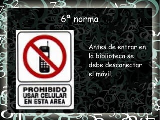 6ª norma


     Antes de entrar en
     la biblioteca se
     debe desconectar
     el móvil.
 