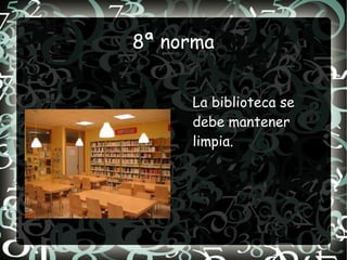8ª norma


     La biblioteca se
     debe mantener
     limpia.
 