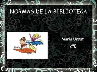 NORMAS DE LA BIBLIOTECA




               Maria Ursut
                   2ºE
 