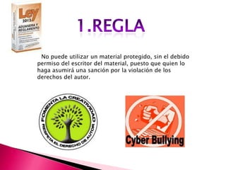 No puede utilizar un material protegido, sin el debido
permiso del escritor del material, puesto que quien lo
haga asumirá una sanción por la violación de los
derechos del autor.
 