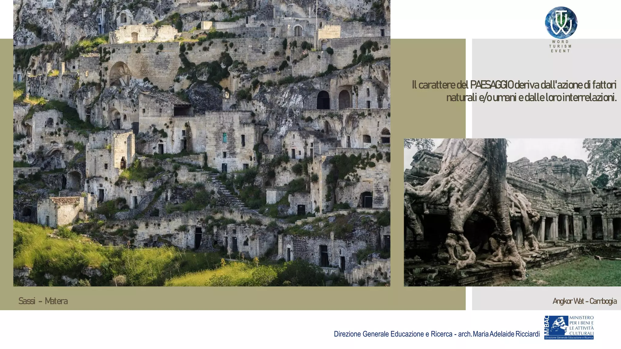 W O R D
T U R I S M
E V E N T
Direzione Generale Educazione e Ricerca - arch.MariaAdelaideRicciardi
IlcaratteredelPAESAGGIO derivadall'azionedifattori
naturali e/oumaniedallelorointerrelazioni.
Sassi - Matera Angkor Wat-Cambogia
 