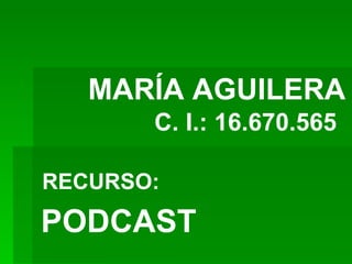 MARÍA AGUILERA
       C. I.: 16.670.565

RECURSO:
PODCAST
 
