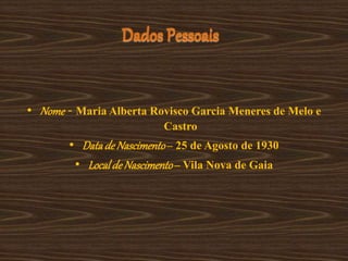 Dados Pessoais
• Nome - Maria Alberta Rovisco Garcia Meneres de Melo e
Castro
• Datade Nascimento– 25 de Agosto de 1930
• Localde Nascimento– Vila Nova de Gaia
 