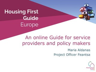 Maria Aldanas
Project Officer Feantsa
An online Guide for service
providers and policy makers
 