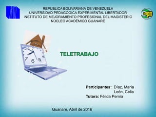 REPUBLICA BOLIVARIANA DE VENEZUELA
UNIVERSIDAD PEDAGÓGICA EXPERIMENTAL LIBERTADOR
INSTITUTO DE MEJORAMIENTO PROFESIONAL DEL MAGISTERIO
NÚCLEO ACADÉMICO GUANARE
Participantes: Díaz, María
León, Celia
Tutora: Félida Pernia
Guanare, Abril de 2016
 