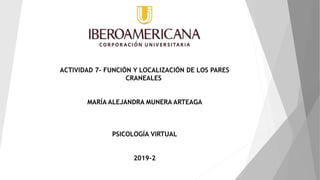 ACTIVIDAD 7- FUNCIÓN Y LOCALIZACIÓN DE LOS PARES
CRANEALES
MARÍA ALEJANDRA MUNERA ARTEAGA
PSICOLOGÍA VIRTUAL
2019-2
 