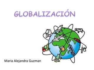 GLOBALIZACIÓN Maria Alejandra Guzman 