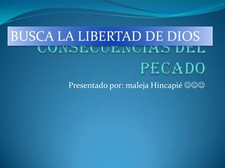 BUSCA LA LIBERTAD DE DIOS


       Presentado por: maleja Hincapié 
 
