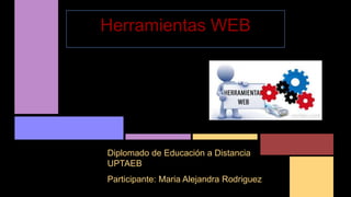 Participante: Maria Alejandra Rodriguez
Herramientas WEB
Diplomado de Educación a Distancia
UPTAEB
 