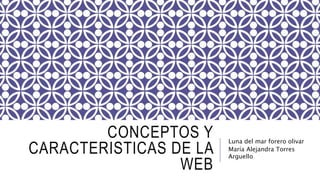 Luna del mar forero olivar
María Alejandra Torres
Arguello
CONCEPTOS Y
CARACTERISTICAS DE LA
WEB
 