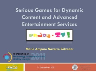 Serious Games for Dynamic
  Content and Advanced
  Entertainment Services



   María Amparo Navarro Salvador




         1st December 2011
 