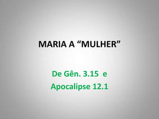 MARIA A “MULHER”


  De Gên. 3.15 e
  Apocalipse 12.1
 