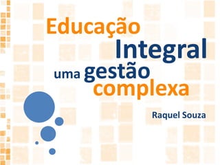EducaçãoIntegraluma gestãocomplexaRaquel Souza2