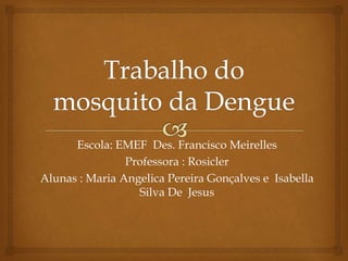 Escola: EMEF Des. Francisco Meirelles
Professora : Rosicler
Alunas : Maria Angelica Pereira Gonçalves e Isabella
Silva De Jesus
 