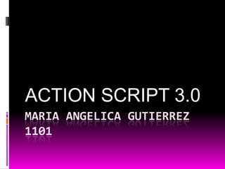 ACTION SCRIPT 3.0
MARIA ANGELICA GUTIERREZ
1101
 