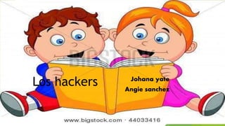 Los hackers Johana yate
Angie sanchez
 