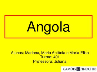 Angola
Alunas: Mariana, Maria Antônia e Maria Elisa
Turma: 401
Professora: Juliana
 
